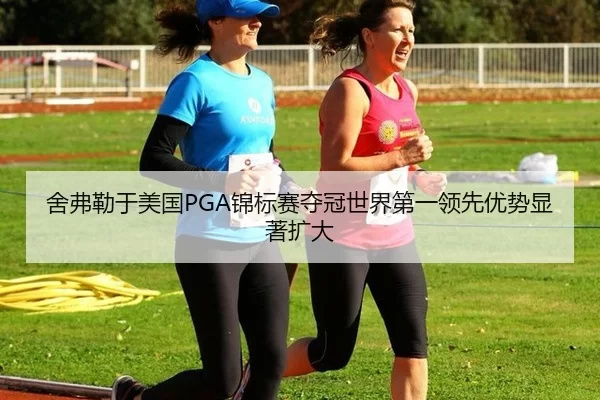 舍弗勒于美国PGA锦标赛夺冠世界第一领先优势显著扩大