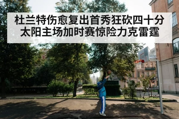杜兰特伤愈复出首秀狂砍四十分 太阳主场加时赛惊险力克雷霆