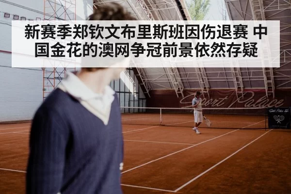 新赛季郑钦文布里斯班因伤退赛 中国金花的澳网争冠前景依然存疑