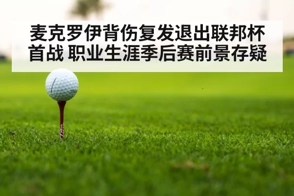 麦克罗伊背伤复发退出联邦杯首战 职业生涯季后赛前景存疑