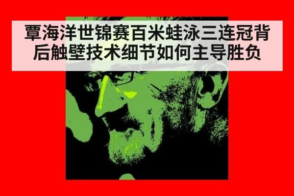 覃海洋世锦赛百米蛙泳三连冠背后触壁技术细节如何主导胜负