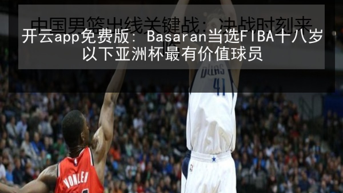 开云app免费版: Basaran当选FIBA十八岁以下亚洲杯最有价值球员