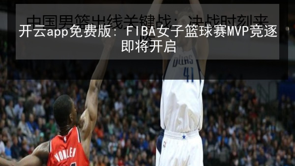 开云app免费版: FIBA女子篮球赛MVP竞逐即将开启 开云app免费版: FIBA女子篮球赛MVP竞逐即将开启