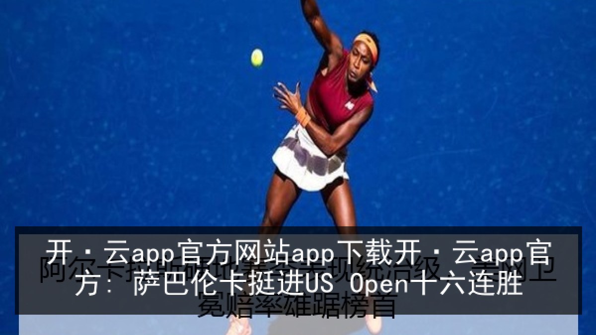 开·云app官方网站app下载开·云app官方: 萨巴伦卡挺进US Open十六连胜