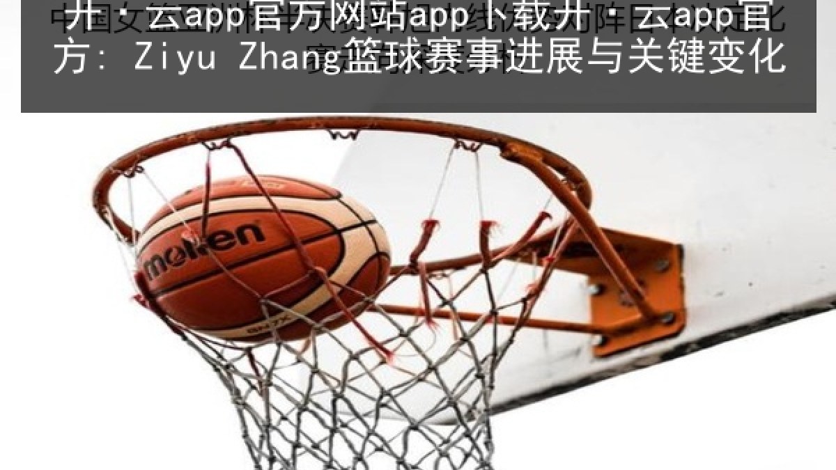 开·云app官方网站app下载开·云app官方: Ziyu Zhang篮球赛事进展与关键变化 开·云app官方网站app下载开·云app官方: Ziyu Zhang篮球赛事进展与关键变化